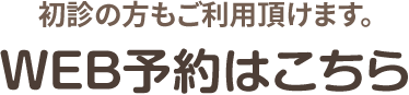 初診の方もご利用頂けます。WEB予約はこちら